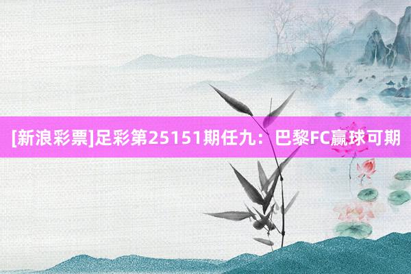 [新浪彩票]足彩第25151期任九：巴黎FC赢球可期